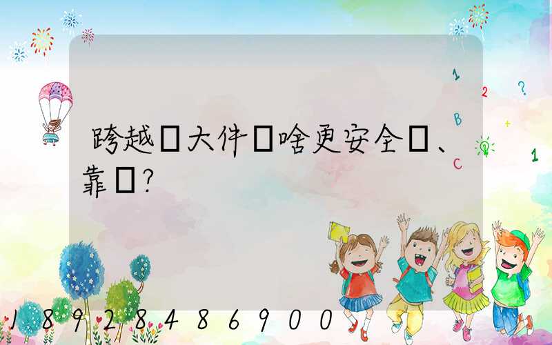 跨越運大件為啥更安全、靠譜？